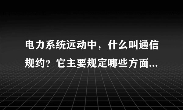 电力系统远动中，什么叫通信规约？它主要规定哪些方面的内容？