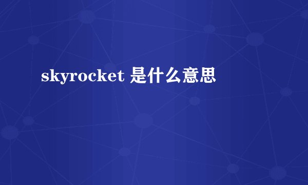 skyrocket 是什么意思