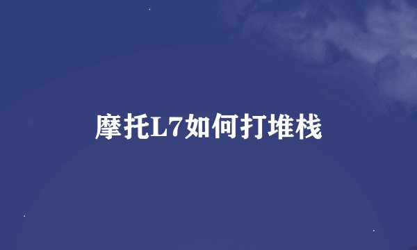 摩托L7如何打堆栈