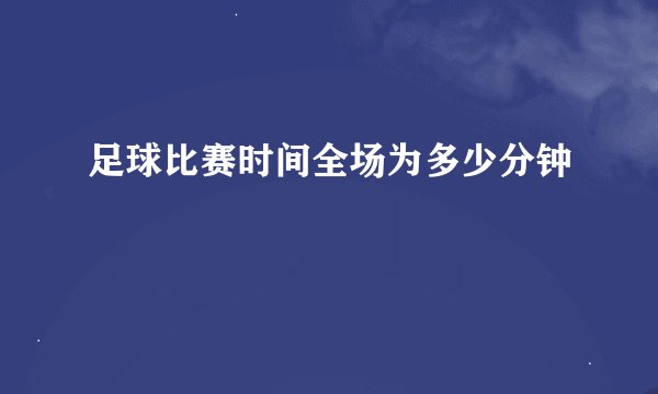 足球比赛时间全场为多少分钟