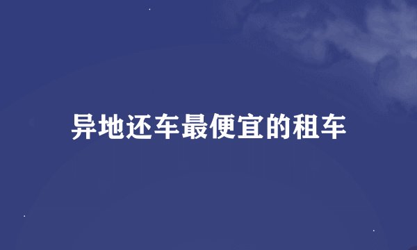 异地还车最便宜的租车