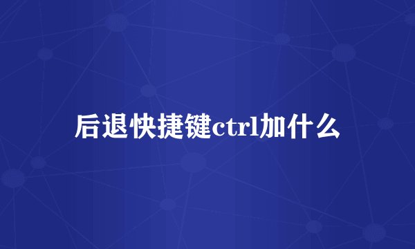后退快捷键ctrl加什么