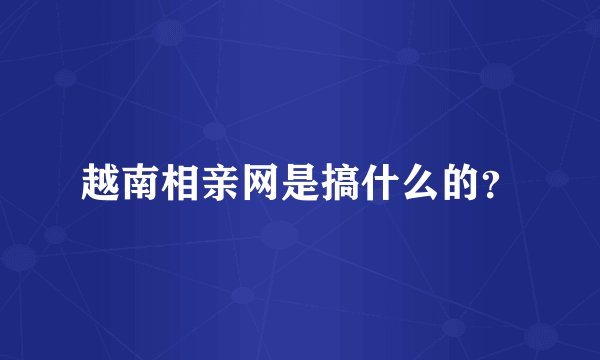 越南相亲网是搞什么的？