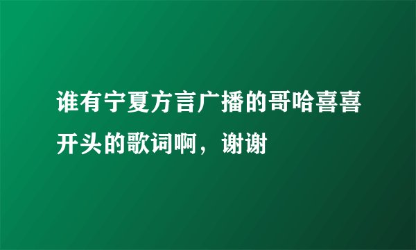 谁有宁夏方言广播的哥哈喜喜开头的歌词啊，谢谢