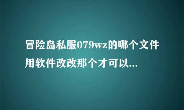 冒险岛私服079wz的哪个文件用软件改改那个才可以秒了暗黑龙王