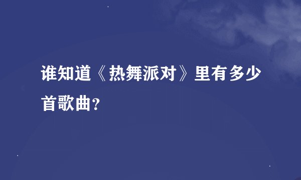 谁知道《热舞派对》里有多少首歌曲？