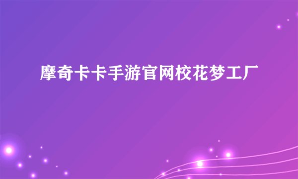 摩奇卡卡手游官网校花梦工厂