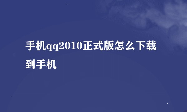 手机qq2010正式版怎么下载到手机