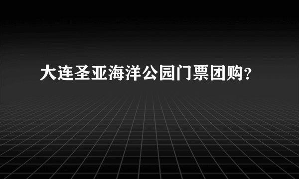 大连圣亚海洋公园门票团购？