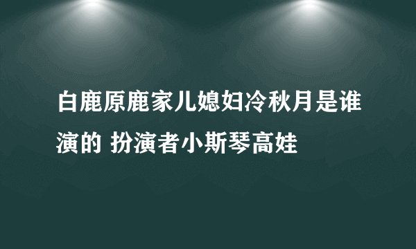 白鹿原鹿家儿媳妇冷秋月是谁演的 扮演者小斯琴高娃
