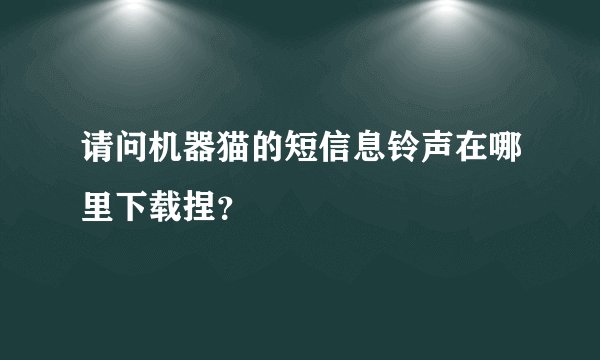 请问机器猫的短信息铃声在哪里下载捏？