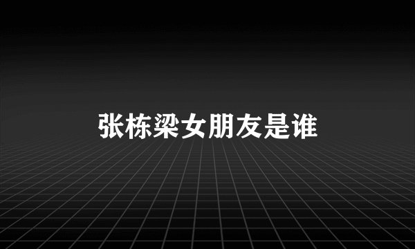 张栋梁女朋友是谁