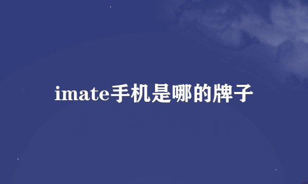imate手机是哪的牌子