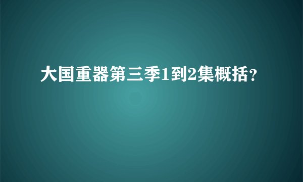 大国重器第三季1到2集概括？