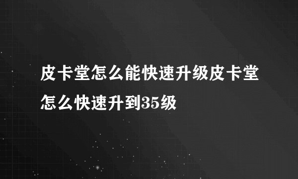 皮卡堂怎么能快速升级皮卡堂怎么快速升到35级