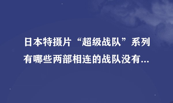 日本特摄片“超级战队”系列有哪些两部相连的战队没有拍过“战队VS战队”的？为什么？
