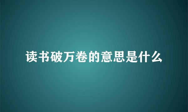 读书破万卷的意思是什么