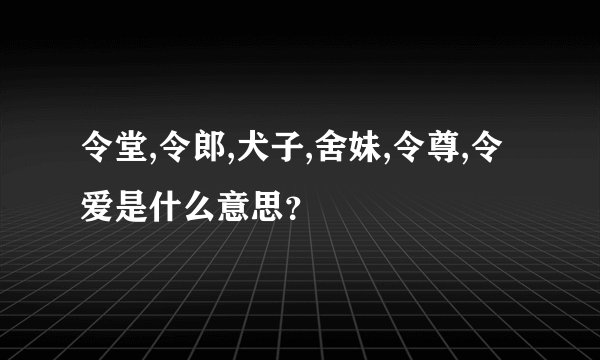 令堂,令郎,犬子,舍妹,令尊,令爱是什么意思？