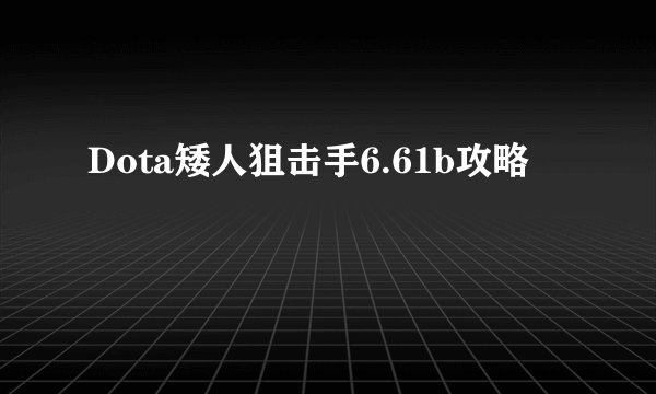 Dota矮人狙击手6.61b攻略