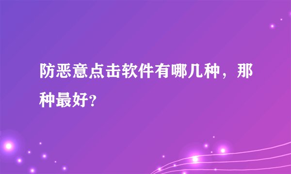 防恶意点击软件有哪几种，那种最好？