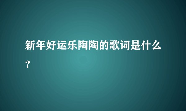 新年好运乐陶陶的歌词是什么？
