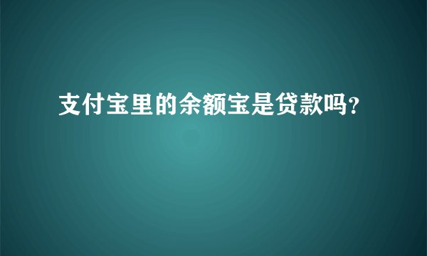 支付宝里的余额宝是贷款吗？