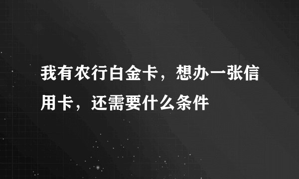 我有农行白金卡，想办一张信用卡，还需要什么条件