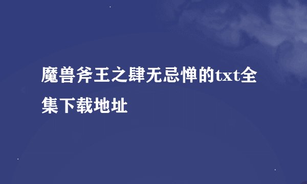 魔兽斧王之肆无忌惮的txt全集下载地址