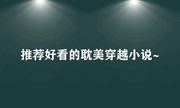 推荐好看的耽美穿越小说~