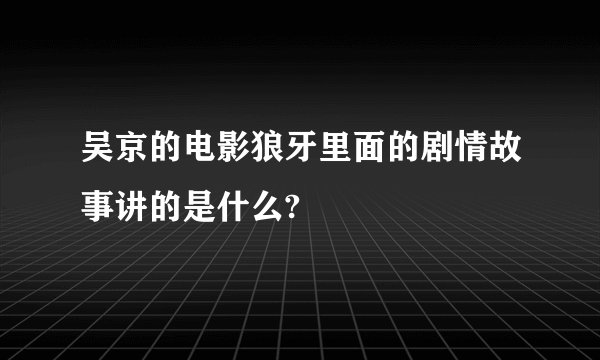 吴京的电影狼牙里面的剧情故事讲的是什么?
