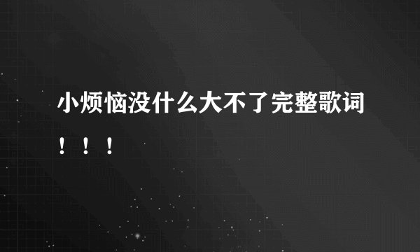 小烦恼没什么大不了完整歌词！！！