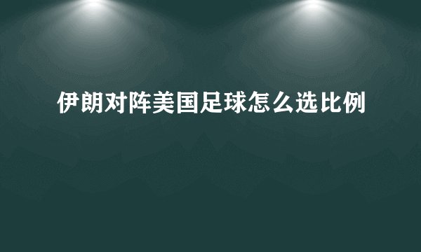 伊朗对阵美国足球怎么选比例