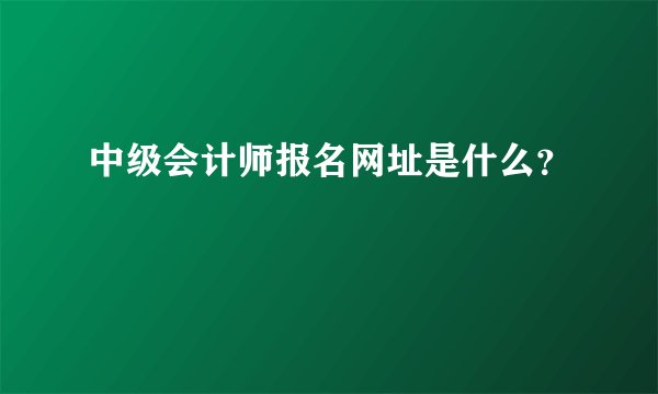 中级会计师报名网址是什么？