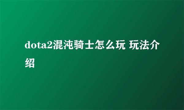 dota2混沌骑士怎么玩 玩法介绍