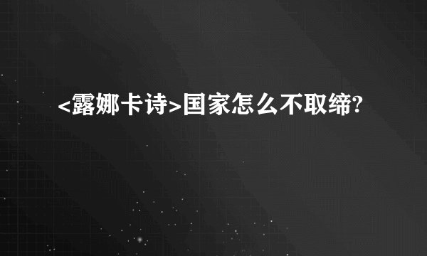 <露娜卡诗>国家怎么不取缔?