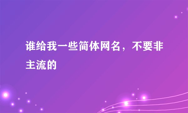 谁给我一些简体网名，不要非主流的