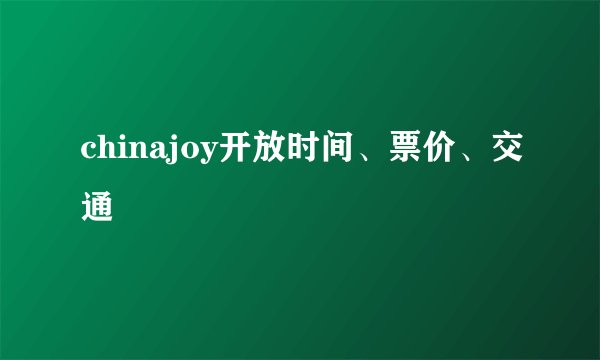 chinajoy开放时间、票价、交通