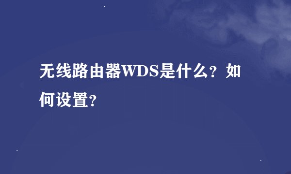 无线路由器WDS是什么？如何设置？
