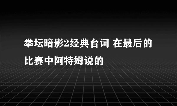 拳坛暗影2经典台词 在最后的比赛中阿特姆说的