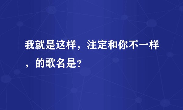 我就是这样，注定和你不一样，的歌名是？