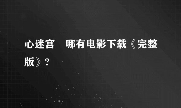 心迷宫 哪有电影下载《完整版》?