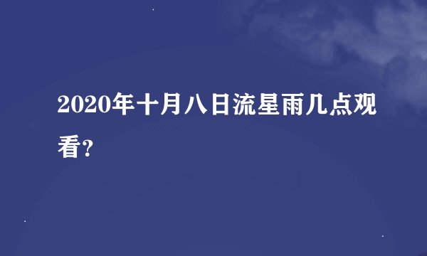2020年十月八日流星雨几点观看？