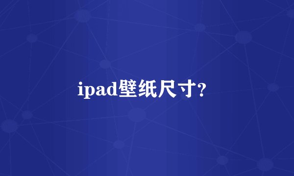 ipad壁纸尺寸？