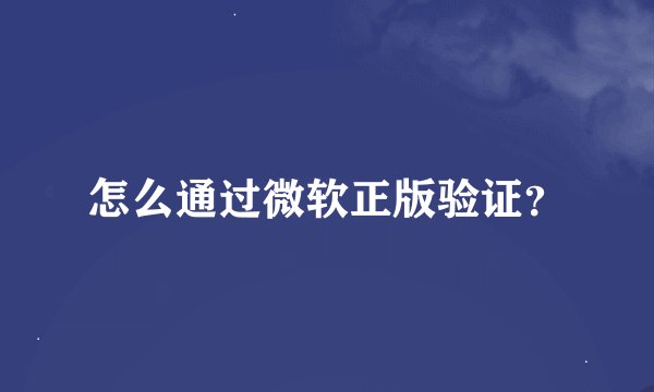 怎么通过微软正版验证？