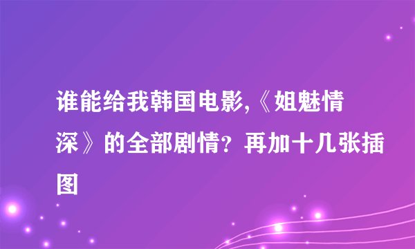 谁能给我韩国电影,《姐魅情深》的全部剧情？再加十几张插图