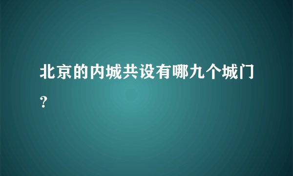 北京的内城共设有哪九个城门？