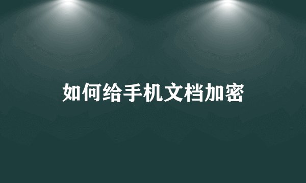 如何给手机文档加密