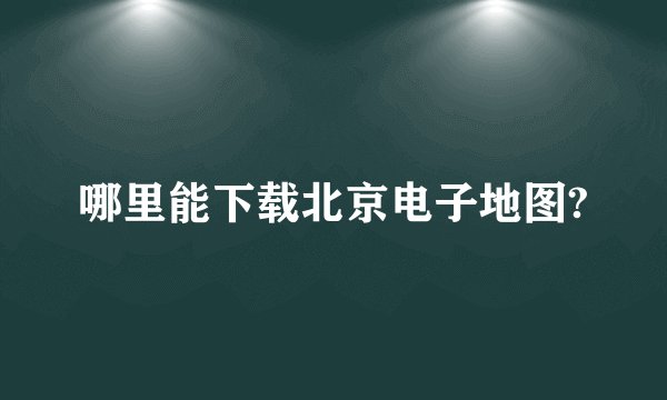 哪里能下载北京电子地图?