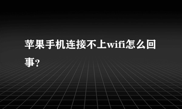 苹果手机连接不上wifi怎么回事？