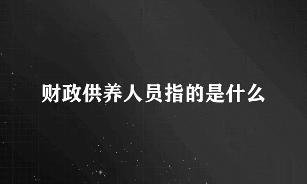 财政供养人员指的是什么